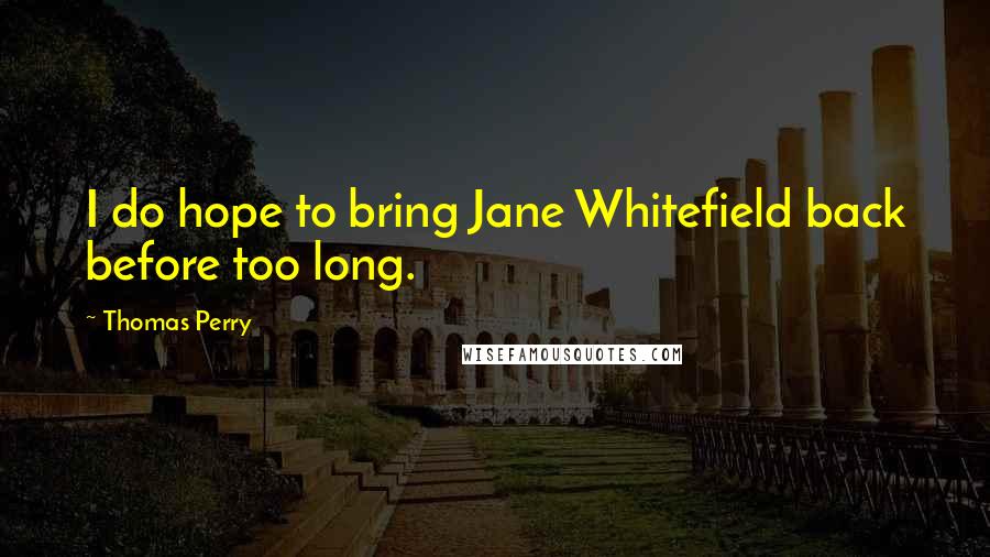 Thomas Perry Quotes: I do hope to bring Jane Whitefield back before too long.