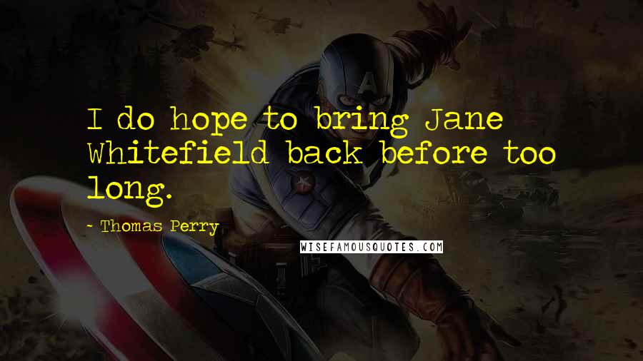 Thomas Perry Quotes: I do hope to bring Jane Whitefield back before too long.