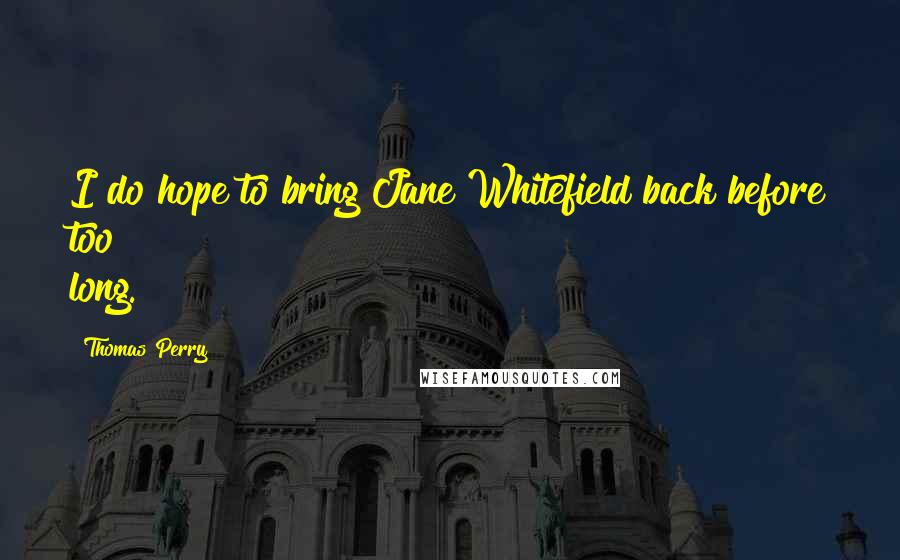 Thomas Perry Quotes: I do hope to bring Jane Whitefield back before too long.