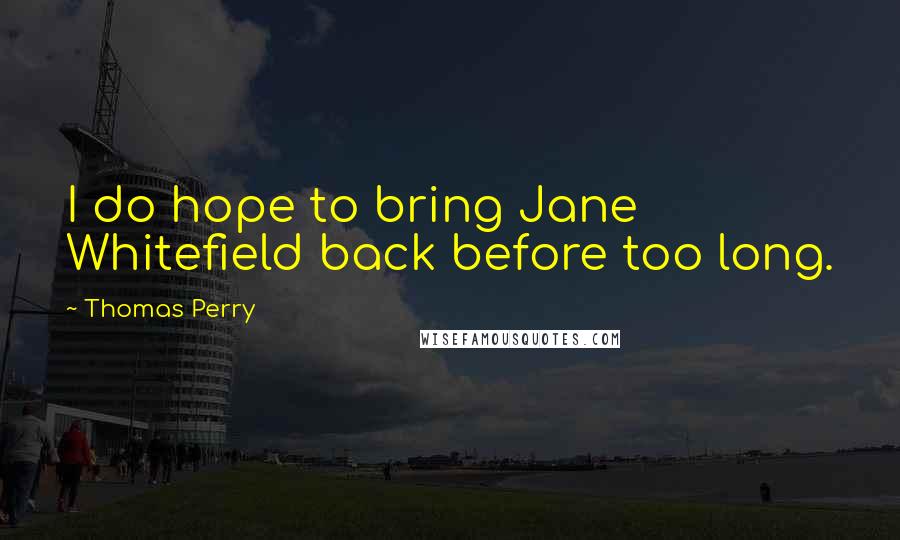Thomas Perry Quotes: I do hope to bring Jane Whitefield back before too long.