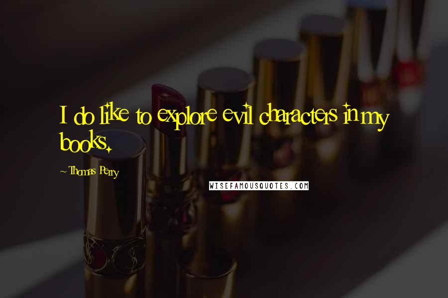 Thomas Perry Quotes: I do like to explore evil characters in my books.