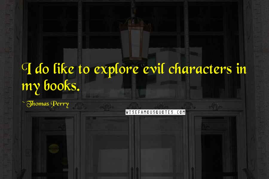 Thomas Perry Quotes: I do like to explore evil characters in my books.