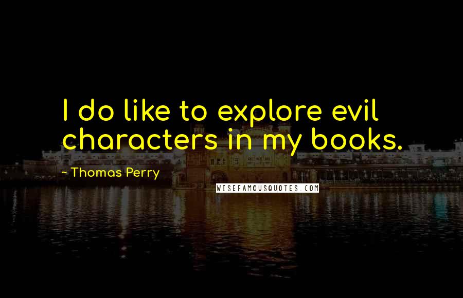 Thomas Perry Quotes: I do like to explore evil characters in my books.