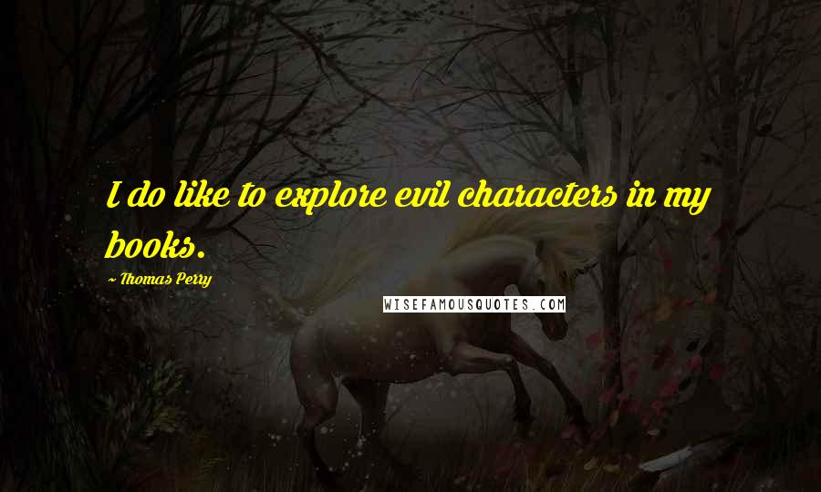 Thomas Perry Quotes: I do like to explore evil characters in my books.