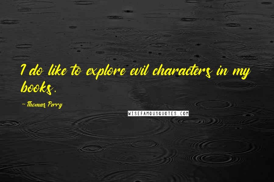 Thomas Perry Quotes: I do like to explore evil characters in my books.