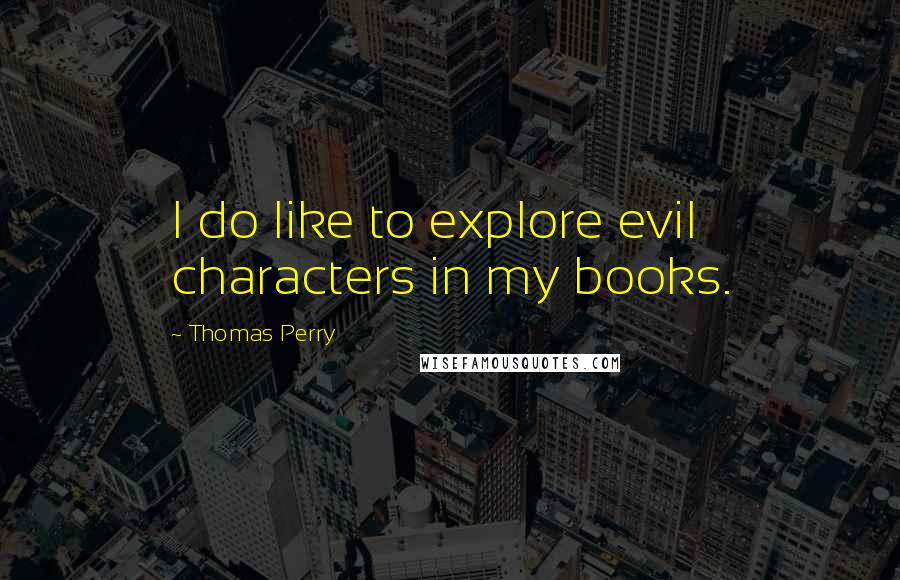 Thomas Perry Quotes: I do like to explore evil characters in my books.