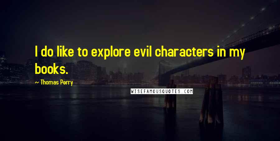 Thomas Perry Quotes: I do like to explore evil characters in my books.