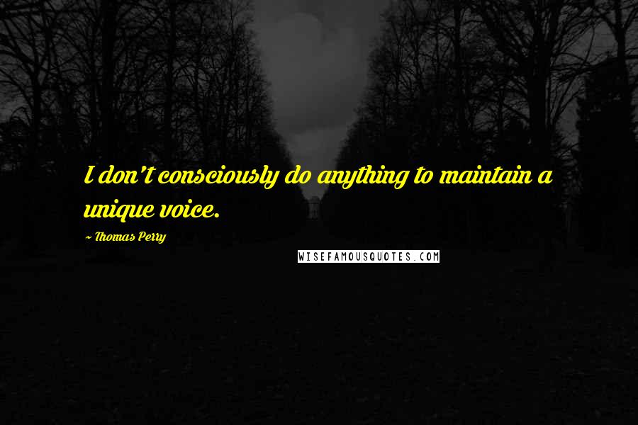 Thomas Perry Quotes: I don't consciously do anything to maintain a unique voice.