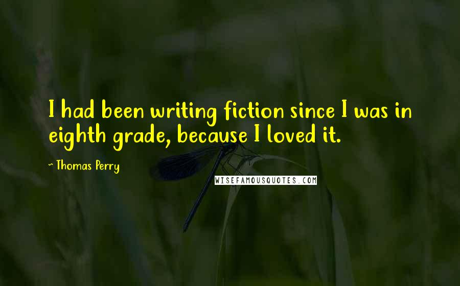 Thomas Perry Quotes: I had been writing fiction since I was in eighth grade, because I loved it.