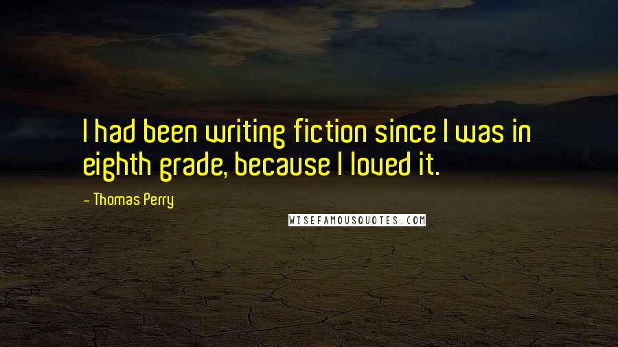 Thomas Perry Quotes: I had been writing fiction since I was in eighth grade, because I loved it.