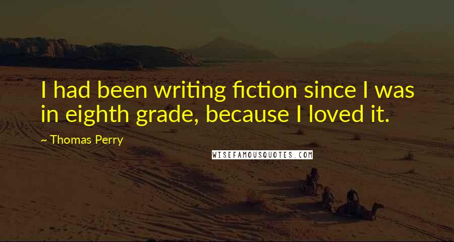 Thomas Perry Quotes: I had been writing fiction since I was in eighth grade, because I loved it.