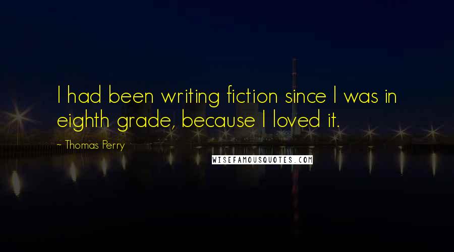 Thomas Perry Quotes: I had been writing fiction since I was in eighth grade, because I loved it.