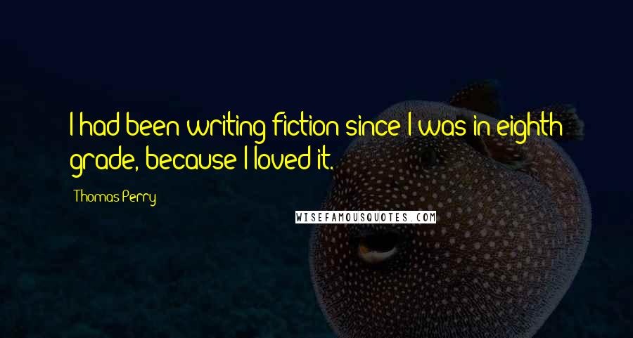 Thomas Perry Quotes: I had been writing fiction since I was in eighth grade, because I loved it.