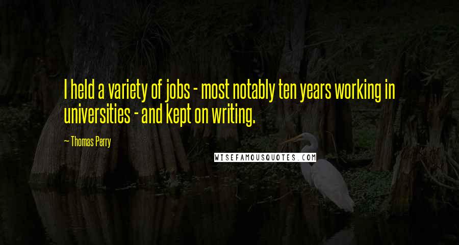 Thomas Perry Quotes: I held a variety of jobs - most notably ten years working in universities - and kept on writing.