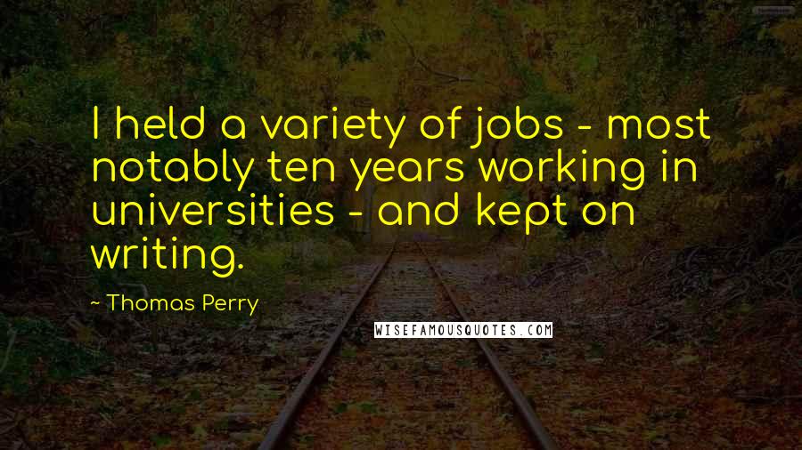 Thomas Perry Quotes: I held a variety of jobs - most notably ten years working in universities - and kept on writing.