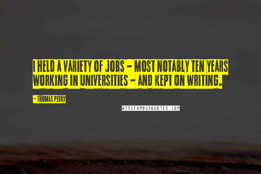Thomas Perry Quotes: I held a variety of jobs - most notably ten years working in universities - and kept on writing.