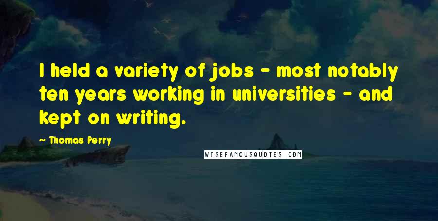 Thomas Perry Quotes: I held a variety of jobs - most notably ten years working in universities - and kept on writing.