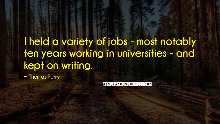 Thomas Perry Quotes: I held a variety of jobs - most notably ten years working in universities - and kept on writing.