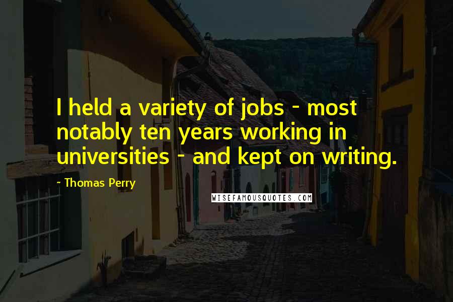 Thomas Perry Quotes: I held a variety of jobs - most notably ten years working in universities - and kept on writing.