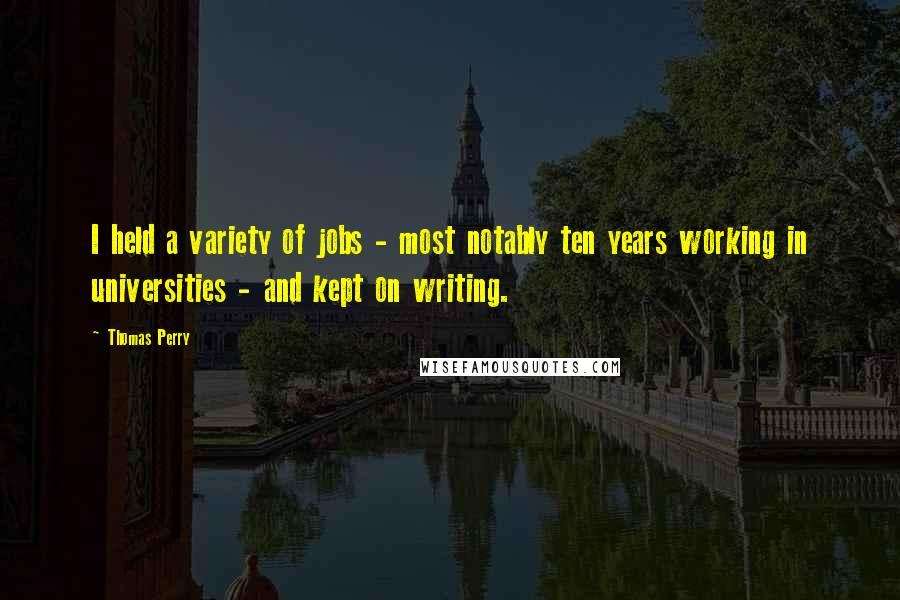 Thomas Perry Quotes: I held a variety of jobs - most notably ten years working in universities - and kept on writing.