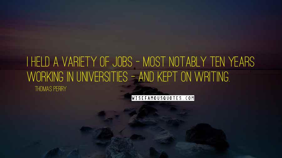 Thomas Perry Quotes: I held a variety of jobs - most notably ten years working in universities - and kept on writing.