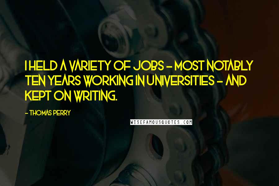 Thomas Perry Quotes: I held a variety of jobs - most notably ten years working in universities - and kept on writing.