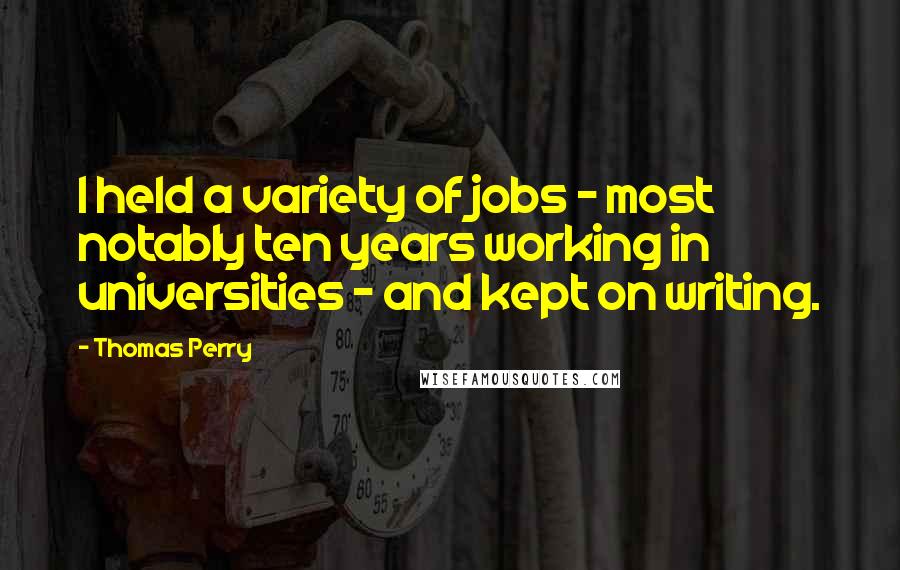 Thomas Perry Quotes: I held a variety of jobs - most notably ten years working in universities - and kept on writing.