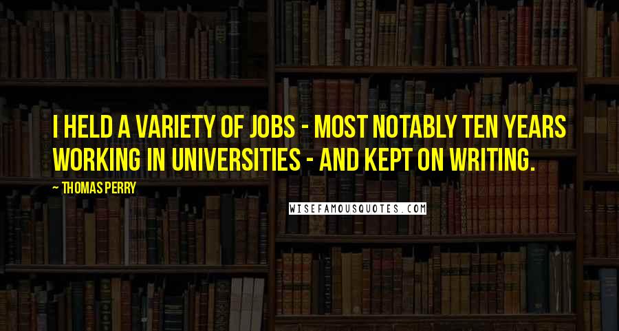 Thomas Perry Quotes: I held a variety of jobs - most notably ten years working in universities - and kept on writing.