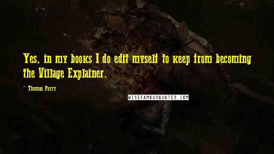 Thomas Perry Quotes: Yes, in my books I do edit myself to keep from becoming the Village Explainer.