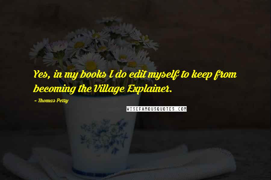 Thomas Perry Quotes: Yes, in my books I do edit myself to keep from becoming the Village Explainer.