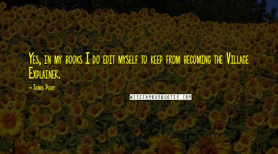 Thomas Perry Quotes: Yes, in my books I do edit myself to keep from becoming the Village Explainer.