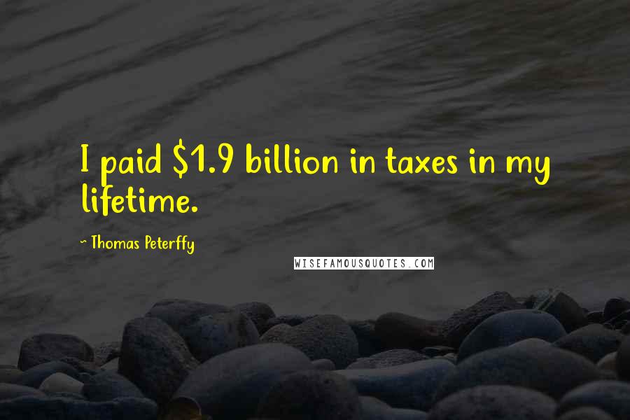 Thomas Peterffy Quotes: I paid $1.9 billion in taxes in my lifetime.
