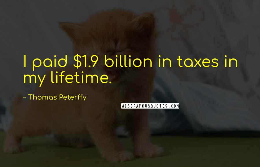 Thomas Peterffy Quotes: I paid $1.9 billion in taxes in my lifetime.