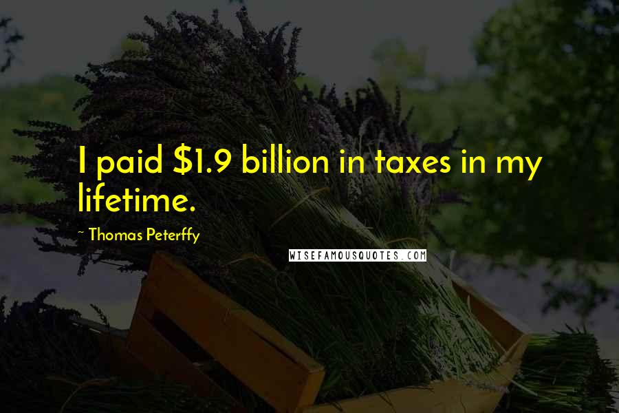 Thomas Peterffy Quotes: I paid $1.9 billion in taxes in my lifetime.