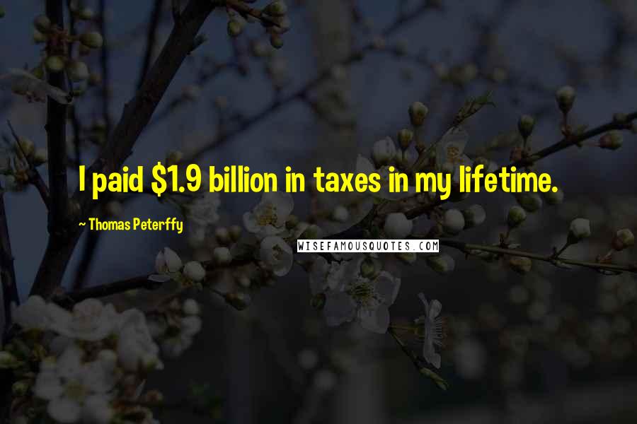 Thomas Peterffy Quotes: I paid $1.9 billion in taxes in my lifetime.