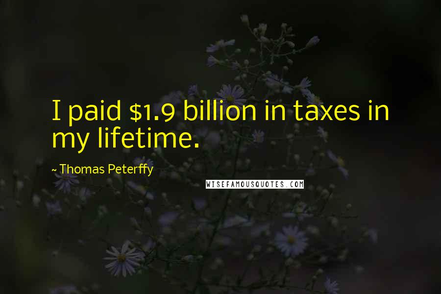 Thomas Peterffy Quotes: I paid $1.9 billion in taxes in my lifetime.