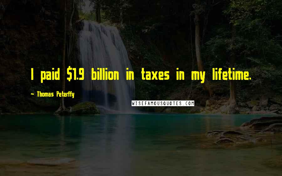 Thomas Peterffy Quotes: I paid $1.9 billion in taxes in my lifetime.