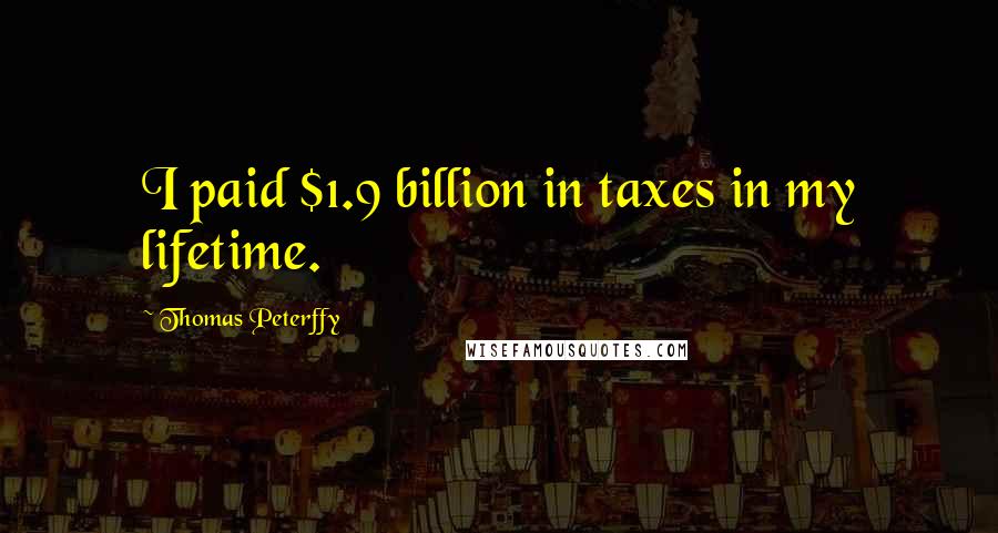 Thomas Peterffy Quotes: I paid $1.9 billion in taxes in my lifetime.