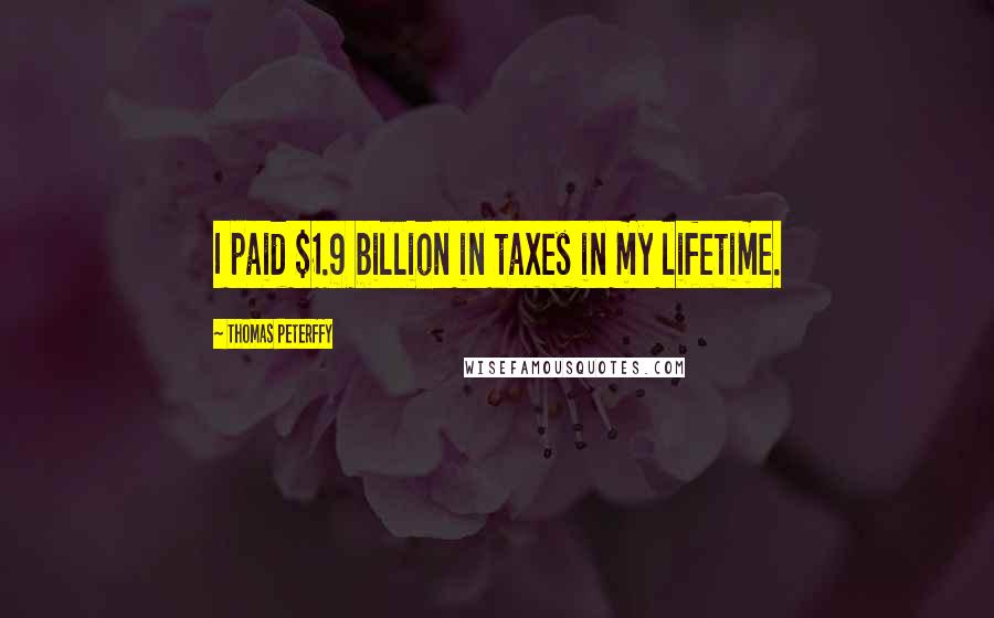 Thomas Peterffy Quotes: I paid $1.9 billion in taxes in my lifetime.