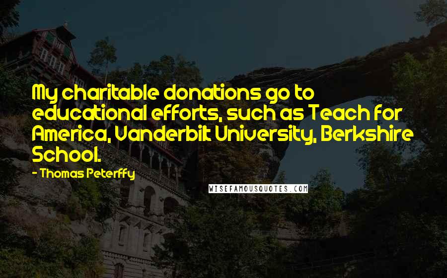 Thomas Peterffy Quotes: My charitable donations go to educational efforts, such as Teach for America, Vanderbilt University, Berkshire School.