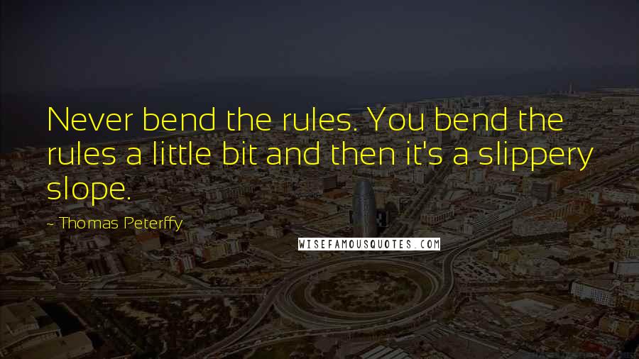 Thomas Peterffy Quotes: Never bend the rules. You bend the rules a little bit and then it's a slippery slope.