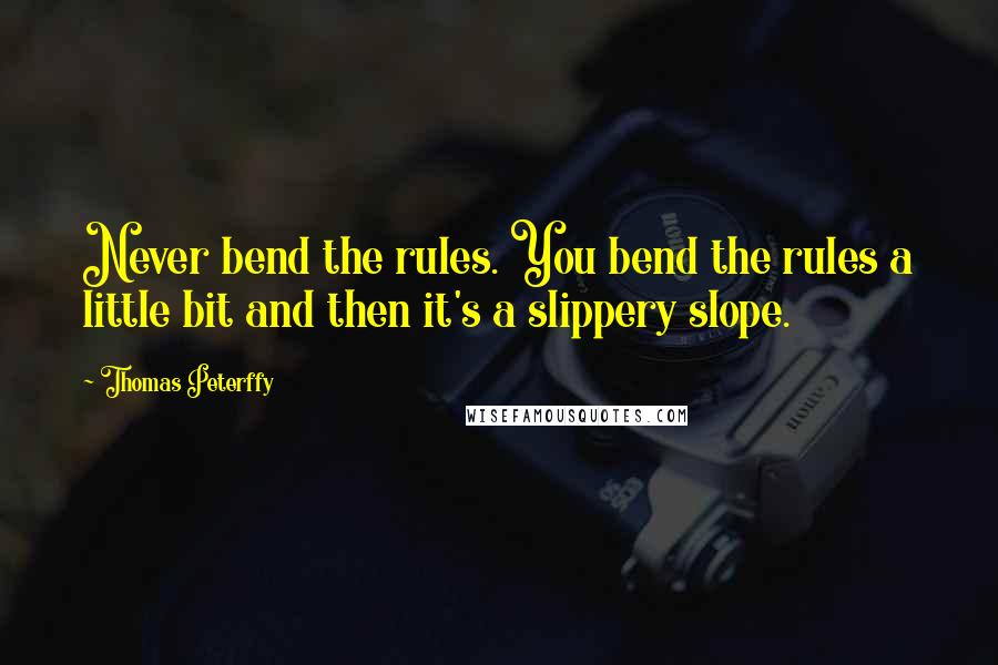 Thomas Peterffy Quotes: Never bend the rules. You bend the rules a little bit and then it's a slippery slope.