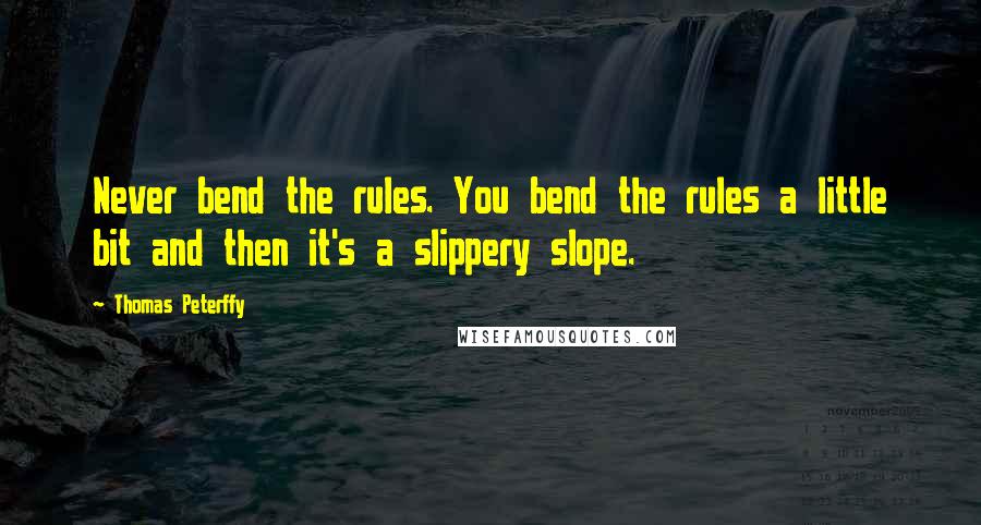 Thomas Peterffy Quotes: Never bend the rules. You bend the rules a little bit and then it's a slippery slope.