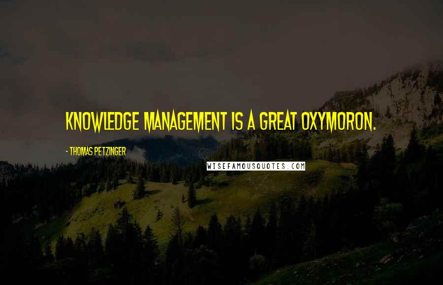 Thomas Petzinger Quotes: Knowledge management is a great oxymoron.