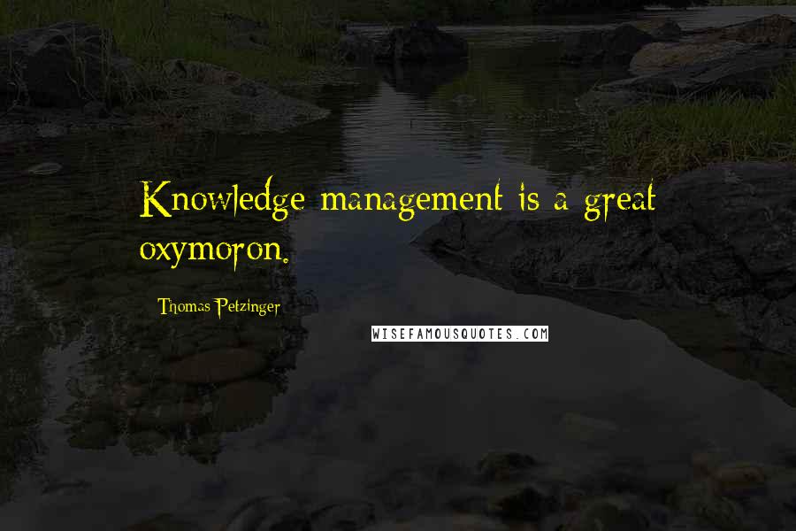 Thomas Petzinger Quotes: Knowledge management is a great oxymoron.