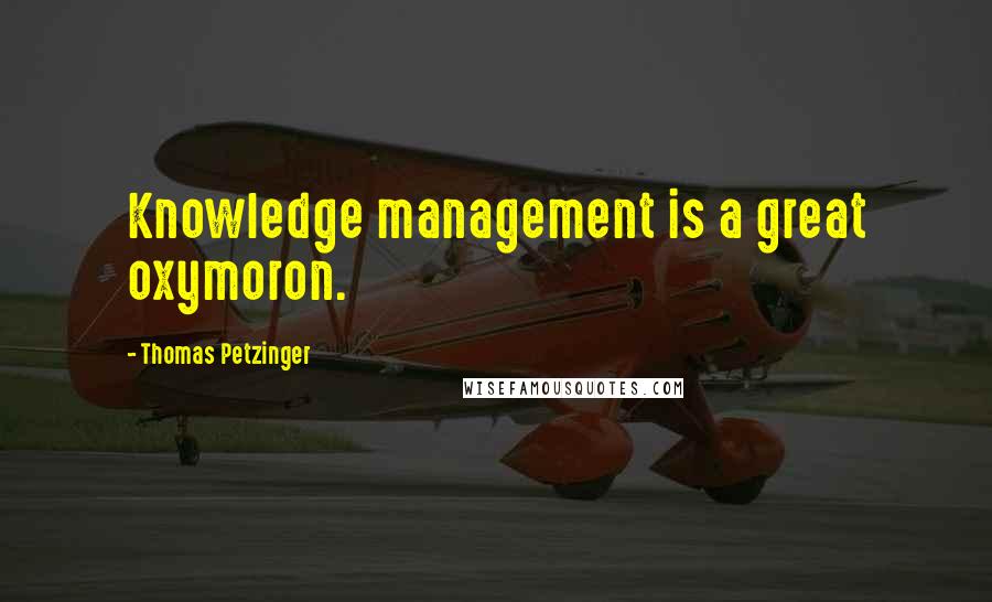 Thomas Petzinger Quotes: Knowledge management is a great oxymoron.