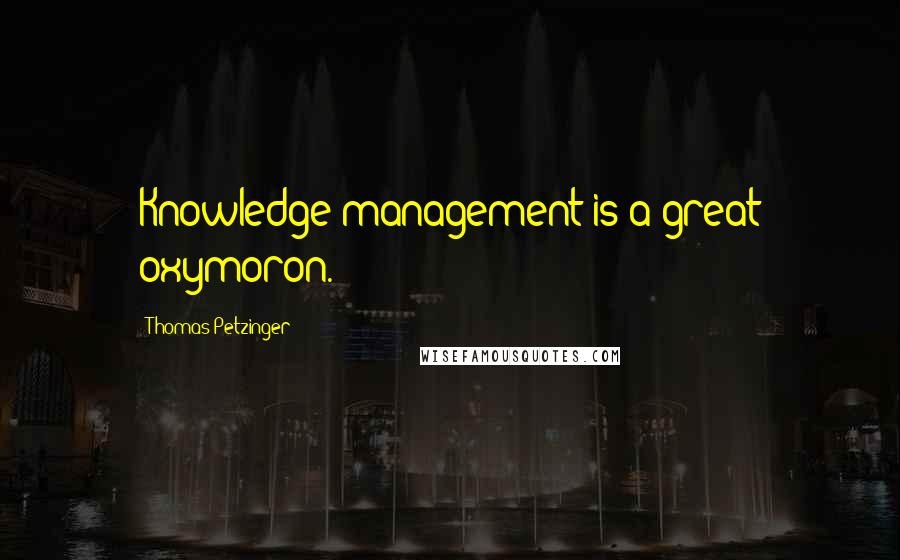 Thomas Petzinger Quotes: Knowledge management is a great oxymoron.