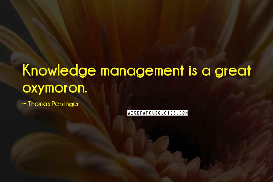 Thomas Petzinger Quotes: Knowledge management is a great oxymoron.