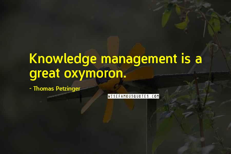 Thomas Petzinger Quotes: Knowledge management is a great oxymoron.