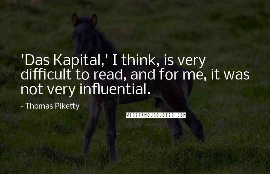 Thomas Piketty Quotes: 'Das Kapital,' I think, is very difficult to read, and for me, it was not very influential.